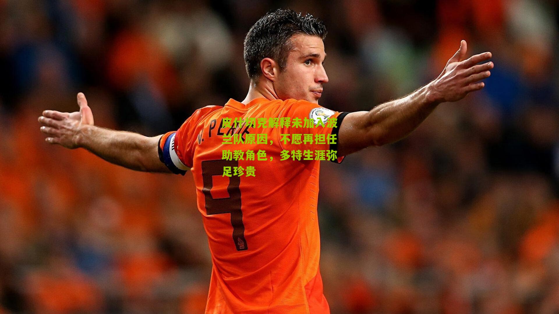 皮什切克解释未加入波兰队原因，不愿再担任助教角色，多特生涯弥足珍贵