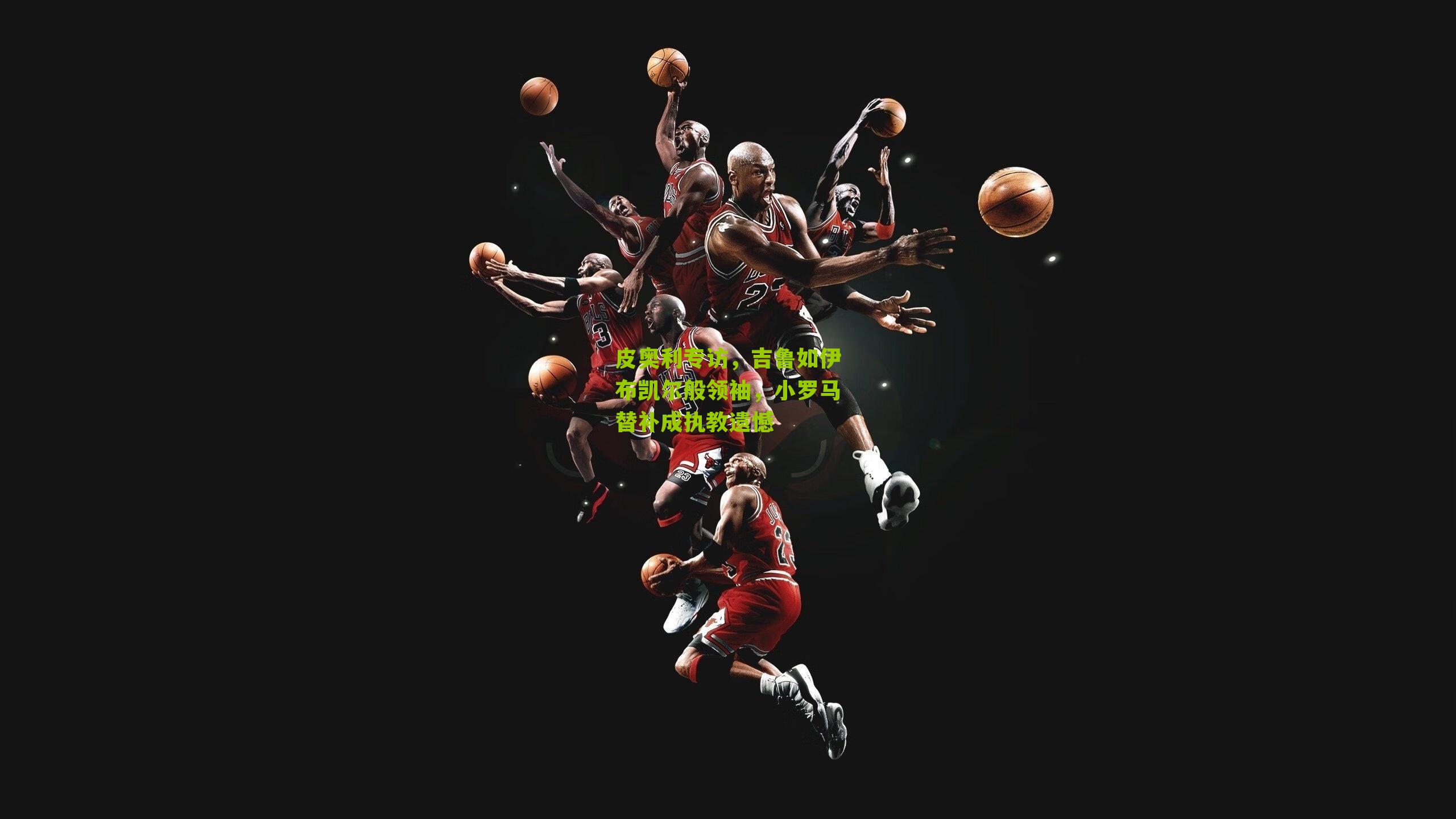 皮奥利专访，吉鲁如伊布凯尔般领袖，小罗马替补成执教遗憾