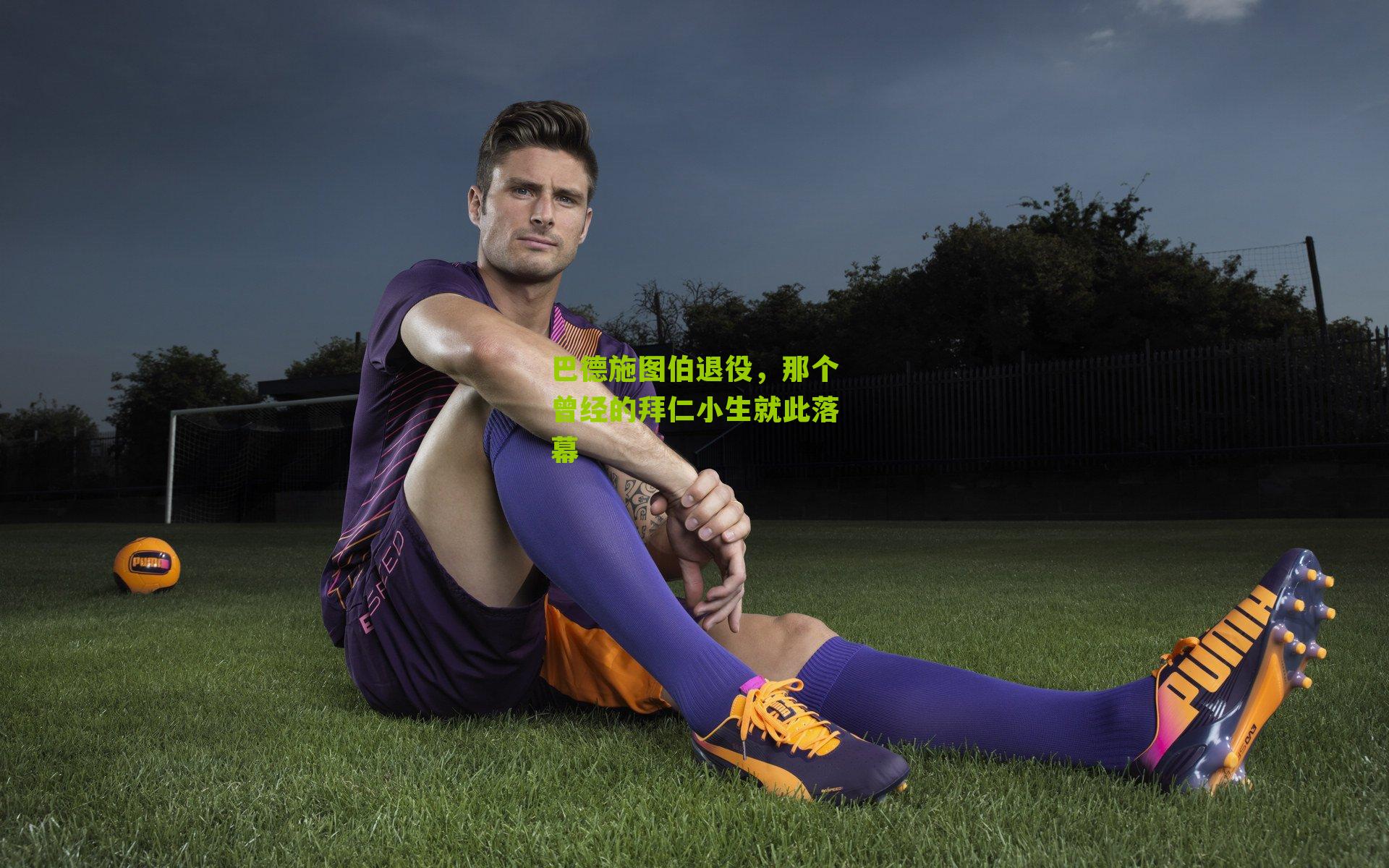 巴德施图伯退役，那个曾经的拜仁小生就此落幕