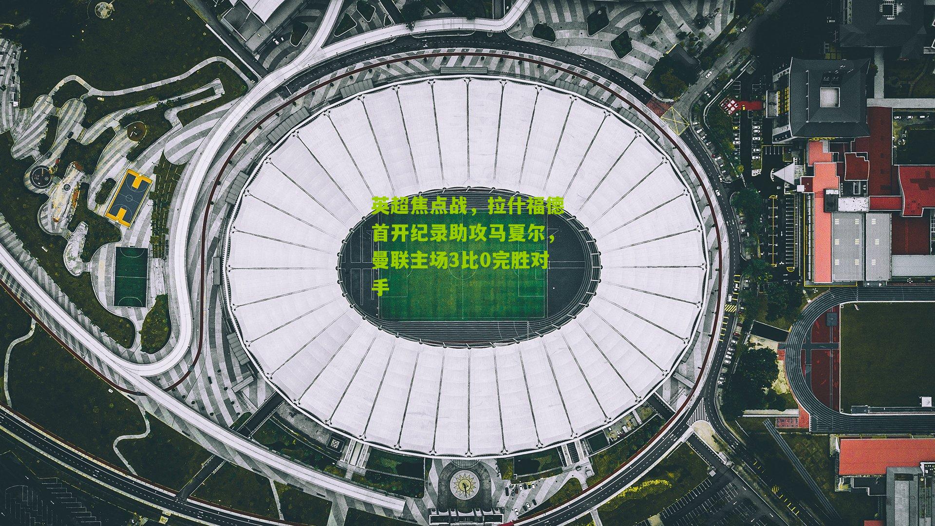 英超焦点战，拉什福德首开纪录助攻马夏尔，曼联主场3比0完胜对手