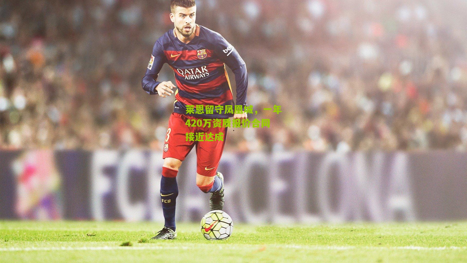 莱恩留守凤凰城，一年420万资质报价合同接近达成