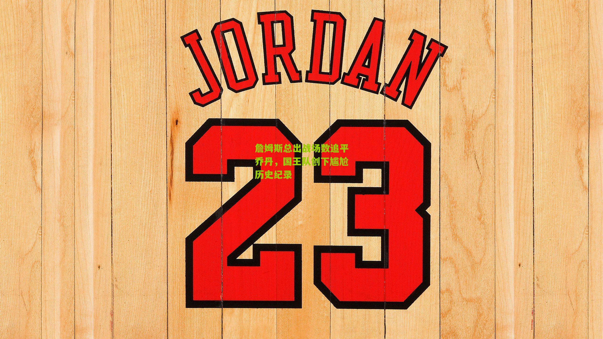 詹姆斯总出战场数追平乔丹,国王队创下尴尬历史纪录