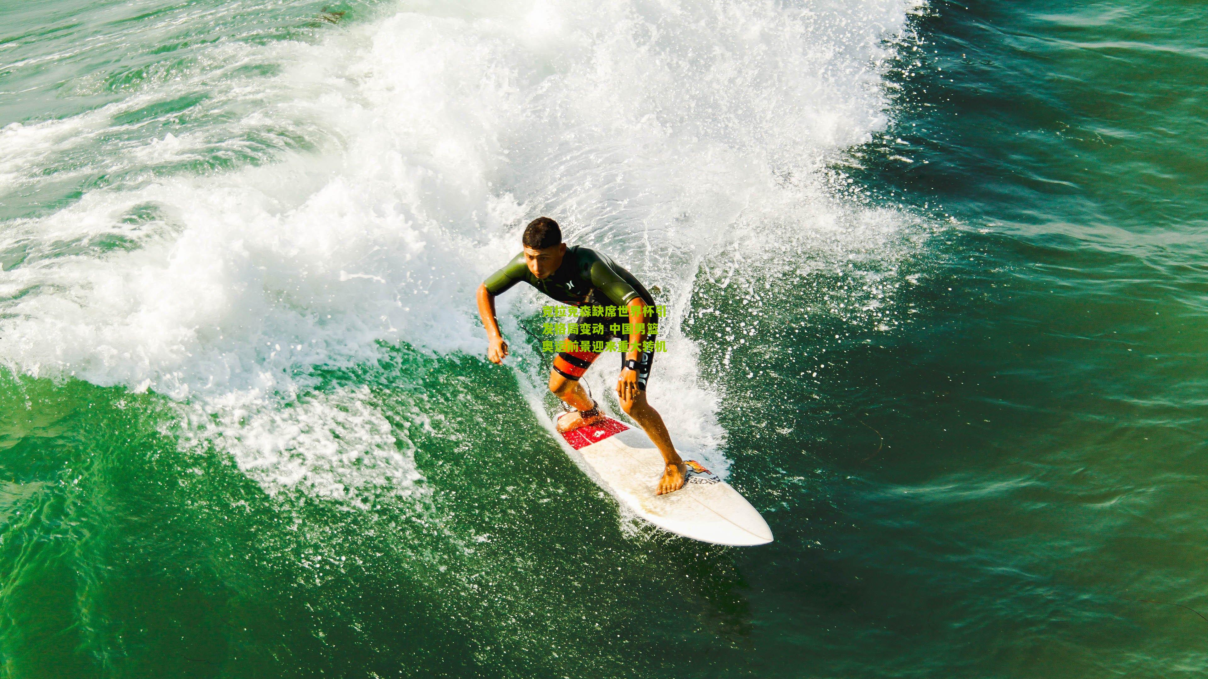克拉克森缺席世界杯引发格局变动 中国男篮奥运前景迎来重大转机