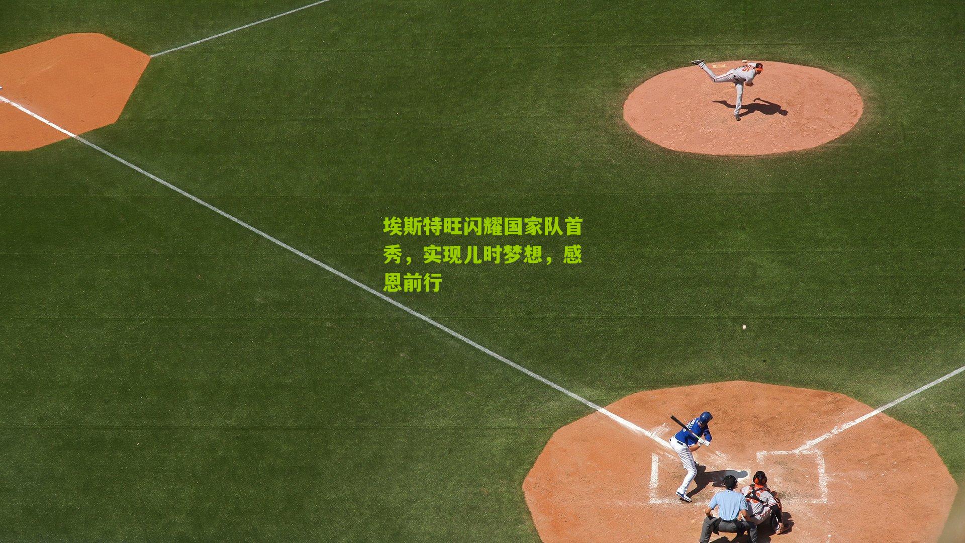 埃斯特旺闪耀国家队首秀，实现儿时梦想，感恩前行