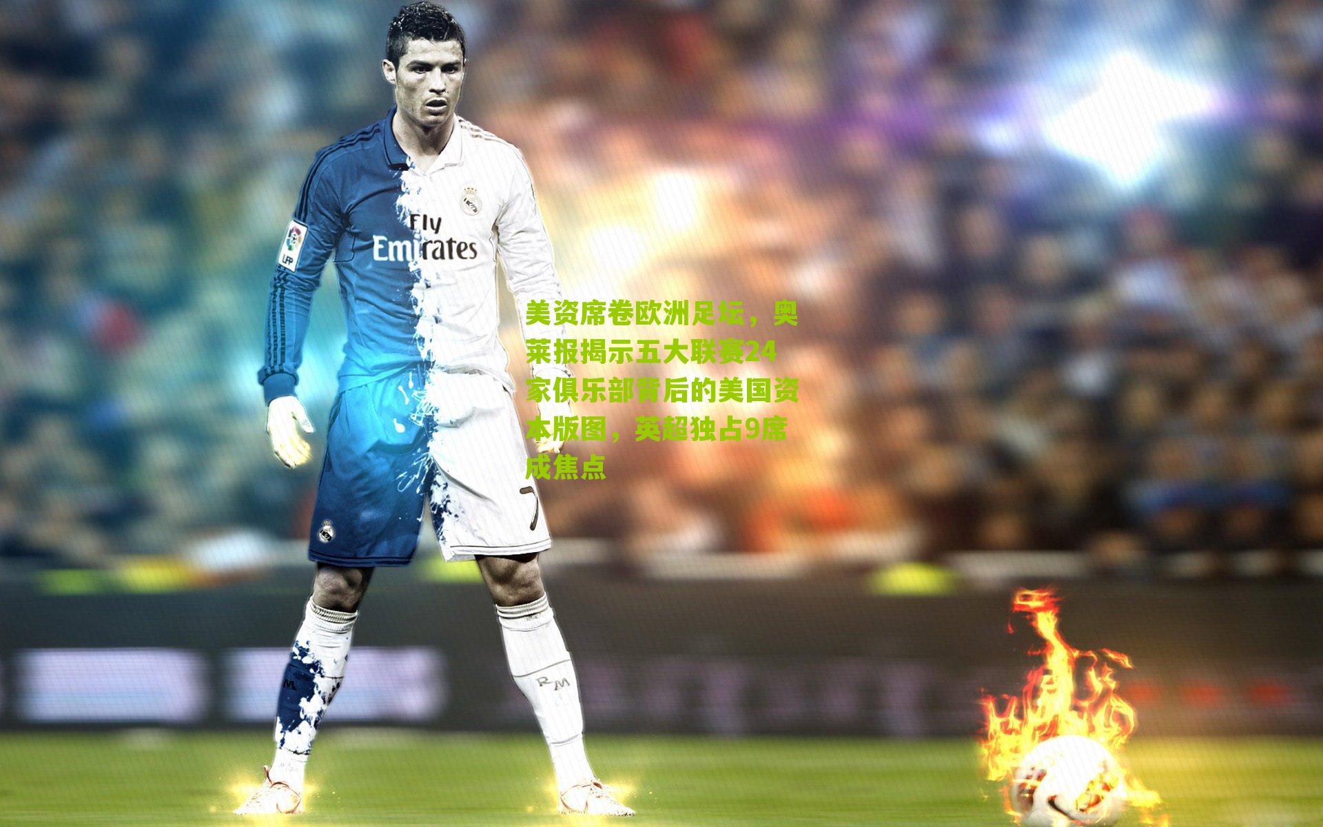 美资席卷欧洲足坛，奥莱报揭示五大联赛24家俱乐部背后的美国资本版图，英超独占9席成焦点