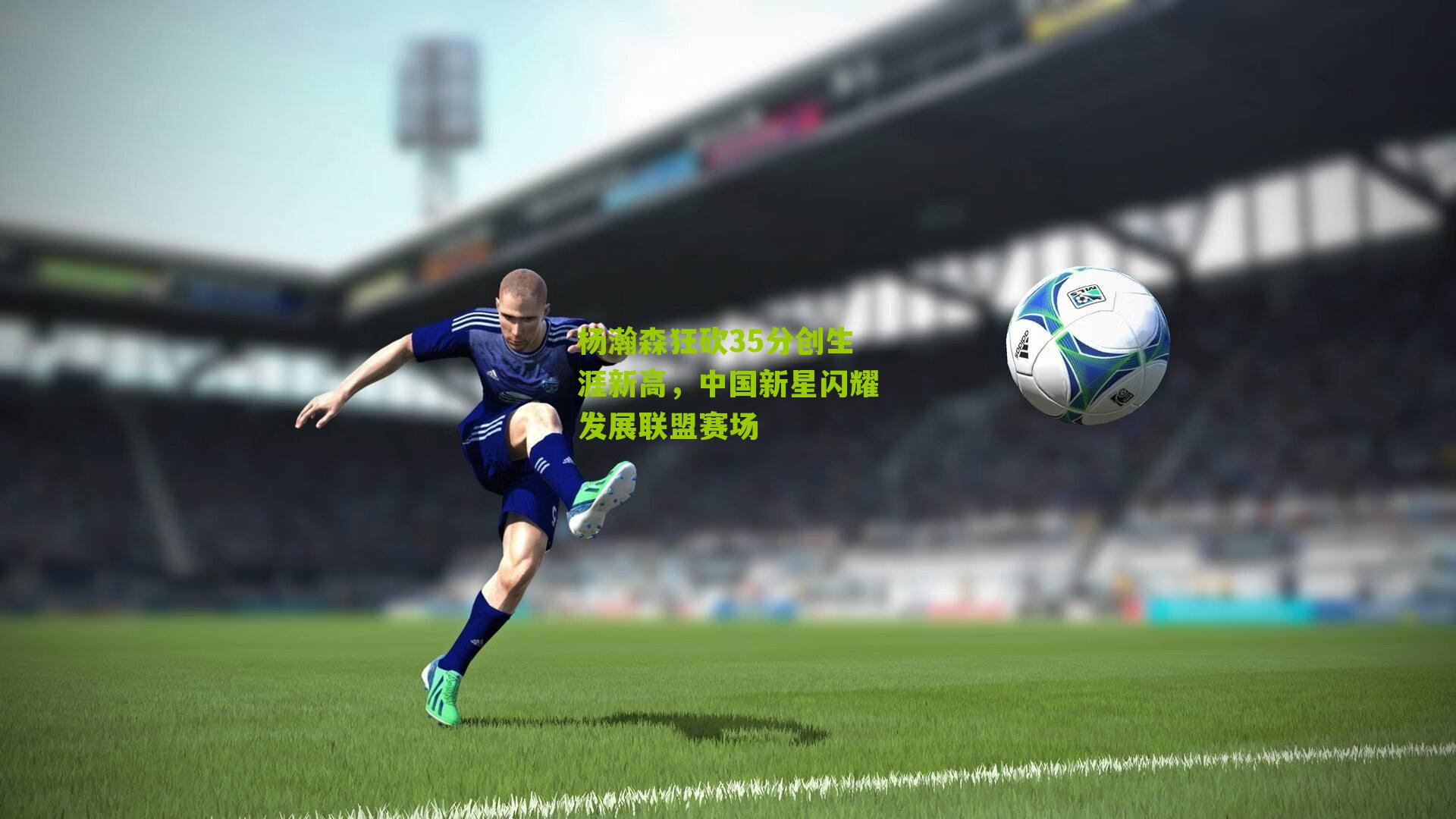 杨瀚森狂砍35分创生涯新高，中国新星闪耀发展联盟赛场