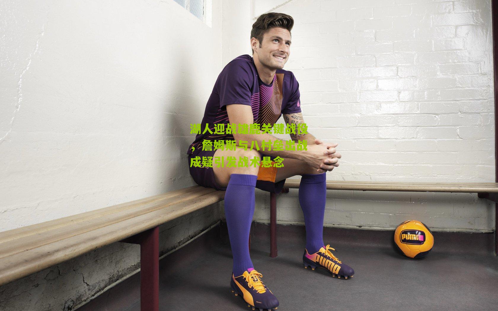 湖人迎战雄鹿关键战役，詹姆斯与八村垒出战成疑引发战术悬念