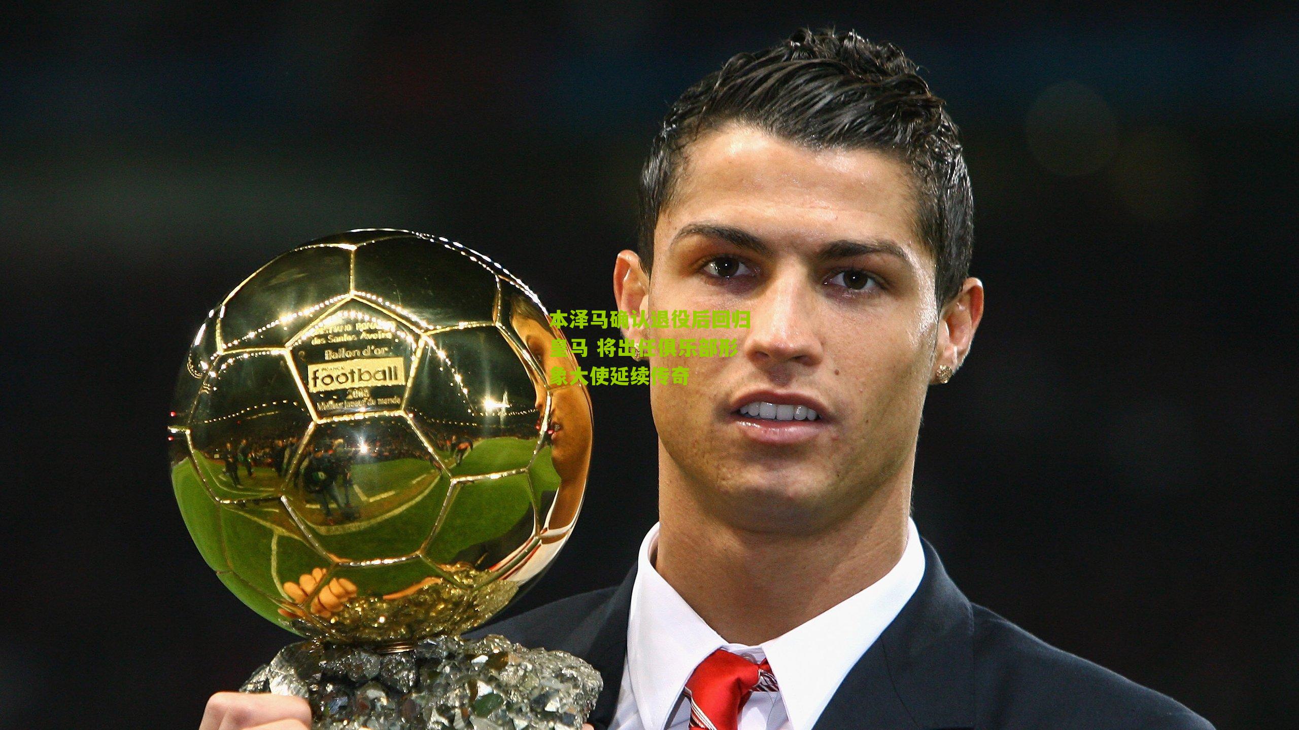 本泽马确认退役后回归皇马 将出任俱乐部形象大使延续传奇