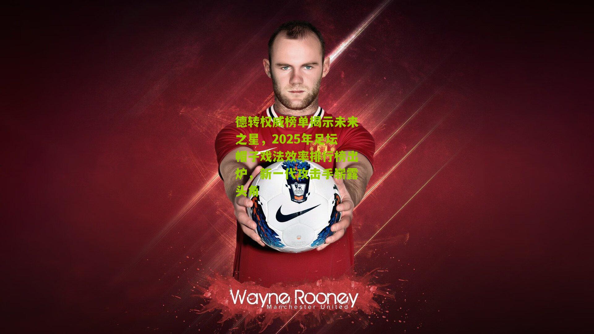 德转权威榜单揭示未来之星，2025年足坛帽子戏法效率排行榜出炉，新一代攻击手崭露头角