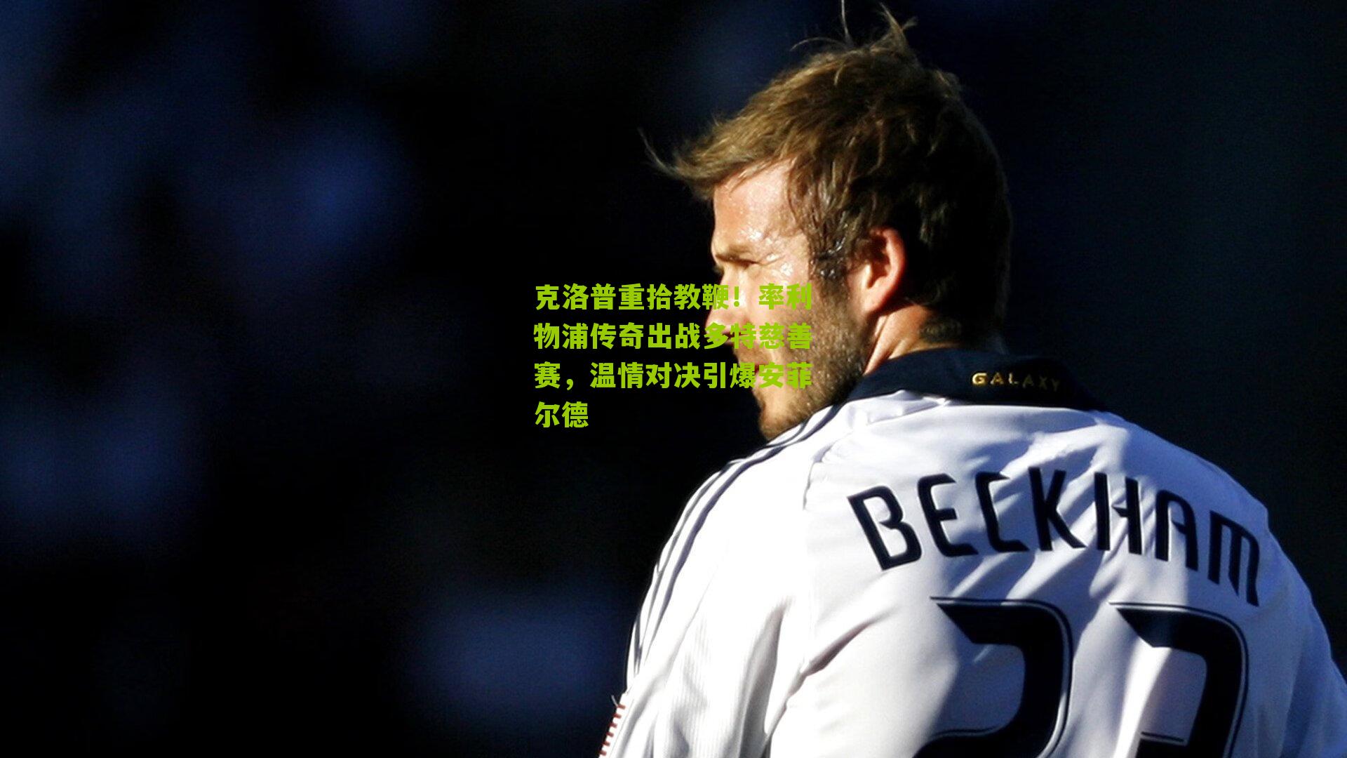 克洛普重拾教鞭！率利物浦传奇出战多特慈善赛，温情对决引爆安菲尔德